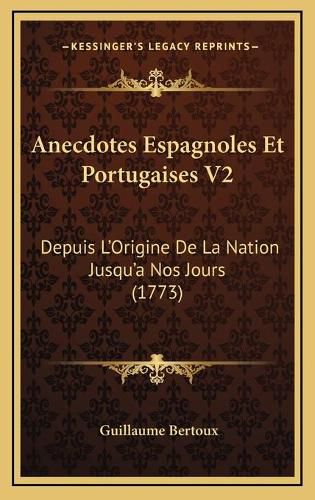 Cover image for Anecdotes Espagnoles Et Portugaises V2: Depuis L'Origine de La Nation Jusqu'a Nos Jours (1773)