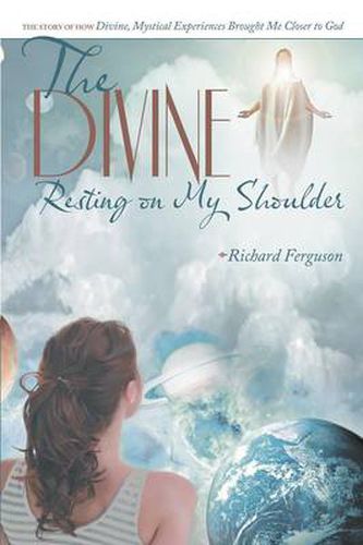 Cover image for The Divine Resting on My Shoulder: The Story of How Divine, Mystical Experiences Brought Me Closer to God