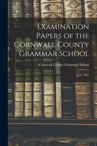 Cover image for Examination Papers of the Cornwall County Grammar School [microform]: June, 1861