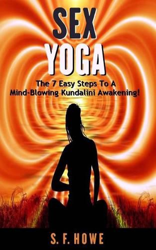 Cover image for Sex Yoga: The 7 Easy Steps to a Mind-Blowing Kundalini Awakening!