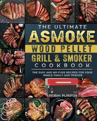 Cover image for The Ultimate ASMOKE Wood Pellet Grill & Smoker Cookbook: The Easy And No-Fuss Recipes For Your Whole Family And Friends