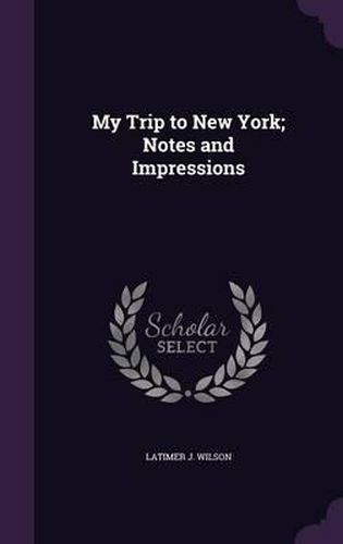 Cover image for My Trip to New York; Notes and Impressions