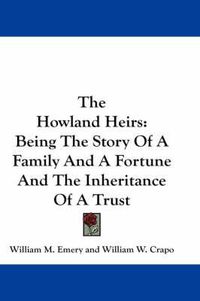 Cover image for The Howland Heirs: Being the Story of a Family and a Fortune and the Inheritance of a Trust