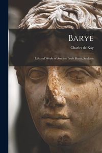 Cover image for Barye; Life and Works of Antoine Louis Barye, Sculptor