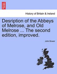 Cover image for Desription of the Abbeys of Melrose, and Old Melrose ... the Second Edition, Improved.