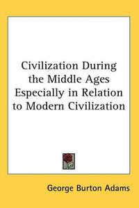 Cover image for Civilization During the Middle Ages Especially in Relation to Modern Civilization