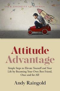 Cover image for Attitude Advantage: Simple Steps to Elevate Yourself and Your Life by Becoming Your Own Best Friend, Once and for All!