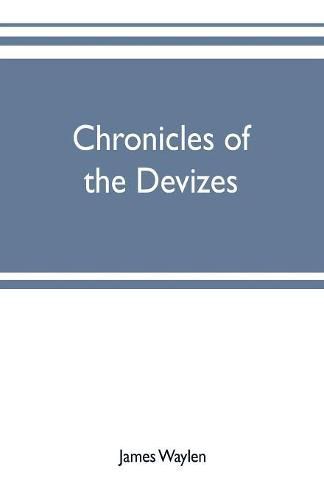 Cover image for Chronicles of the Devizes, being a history of the castle, parks and borough of that name; with notices statistical, parliamentary, ecclesiastic, and biographical