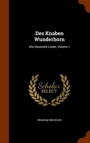 Des Knaben Wunderhorn: Alte Deutsche Lieder, Volume 1