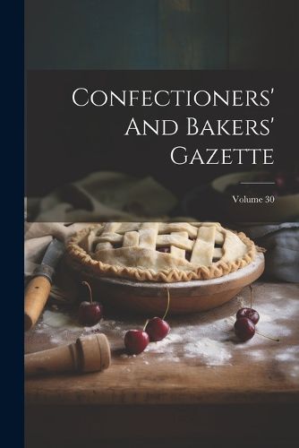 Cover image for Confectioners' And Bakers' Gazette; Volume 30