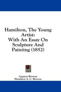 Cover image for Hamilton, the Young Artist: With an Essay on Sculpture and Painting (1852)