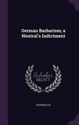 Cover image for German Barbarism; A Neutral's Indictment
