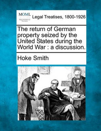 Cover image for The Return of German Property Seized by the United States During the World War: A Discussion.