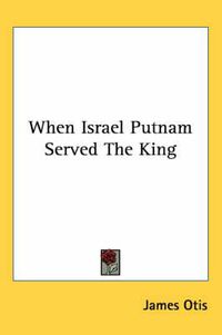 Cover image for When Israel Putnam Served the King