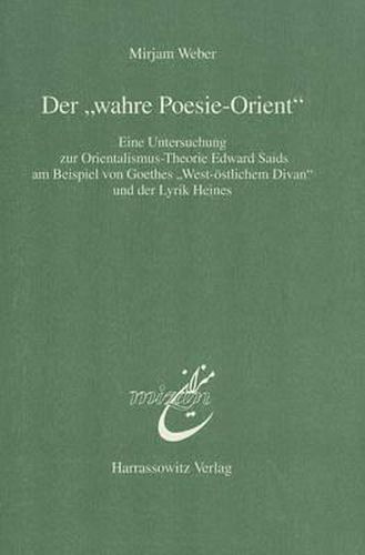 Der 'Wahre Poesie-Orient': Eine Untersuchung Zur Orientalismus-Theorie Edward Saids Am Beispiel Von Goethes 'West-Ostlichem Divan' Und Der Lyrik Heines