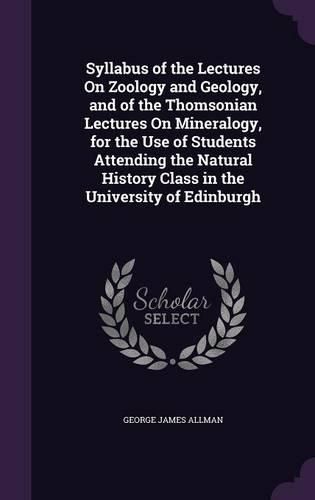 Cover image for Syllabus of the Lectures on Zoology and Geology, and of the Thomsonian Lectures on Mineralogy, for the Use of Students Attending the Natural History Class in the University of Edinburgh