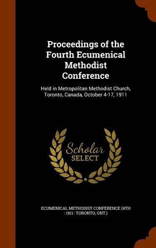 Cover image for Proceedings of the Fourth Ecumenical Methodist Conference: Held in Metropolitan Methodist Church, Toronto, Canada, October 4-17, 1911