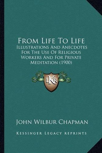 From Life to Life: Illustrations and Anecdotes for the Use of Religious Workers and for Private Meditation (1900)