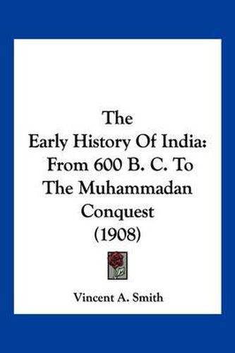 The Early History of India: From 600 B. C. to the Muhammadan Conquest (1908)