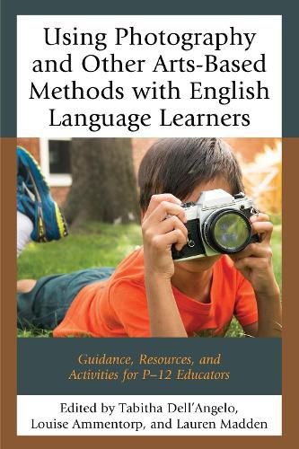 Cover image for Using Photography and Other Arts-Based Methods With English Language Learners: Guidance, Resources, and Activities for P-12 Educators