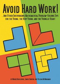 Cover image for Avoid Hard Work!: ... And Other Encouraging Mathematical Problem-Solving Tips for the Young, the Very Young. and the Young at Heart