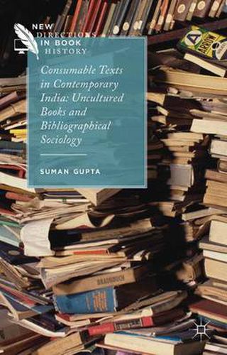 Cover image for Consumable Texts in Contemporary India: Uncultured Books and Bibliographical Sociology