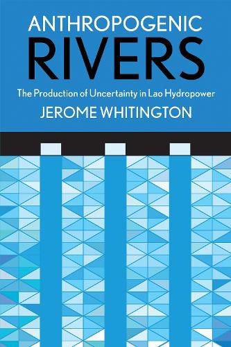 Cover image for Anthropogenic Rivers: The Production of Uncertainty in Lao Hydropower