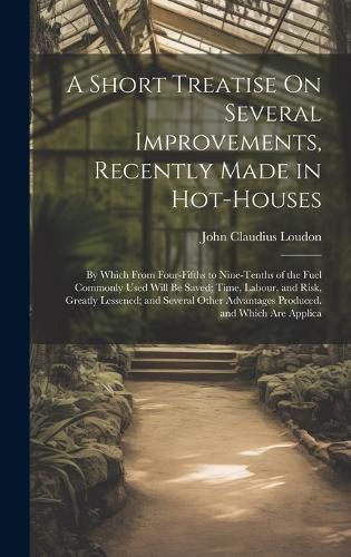 Cover image for A Short Treatise On Several Improvements, Recently Made in Hot-Houses