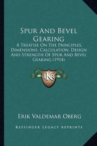 Spur and Bevel Gearing: A Treatise on the Principles, Dimensions, Calculation, Design and Strength of Spur and Bevel Gearing (1914)