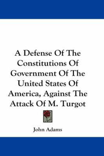 Cover image for A Defense of the Constitutions of Government of the United States of America, Against the Attack of M. Turgot