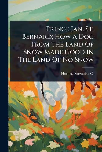 Cover image for Prince Jan, St. Bernard; How A Dog From The Land Of Snow Made Good In The Land Of No Snow