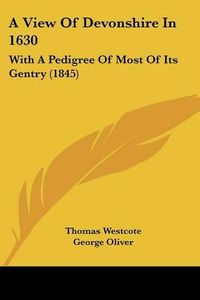 Cover image for A View of Devonshire in 1630: With a Pedigree of Most of Its Gentry (1845)