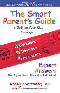 Cover image for Smart Parent's Guide to Getting Your Kids Through Checkups, Illnesses, and Accidents: Expert Answers to the Questions Parents Ask Most