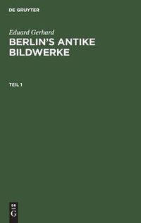 Cover image for Eduard Gerhard: Berlin's antike Bildwerke. Teil 1