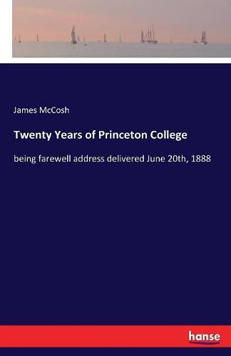 Cover image for Twenty Years of Princeton College: being farewell address delivered June 20th, 1888