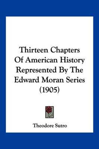 Cover image for Thirteen Chapters of American History Represented by the Edward Moran Series (1905)