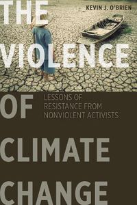 Cover image for The Violence of Climate Change: Lessons of Resistance from Nonviolent Activists