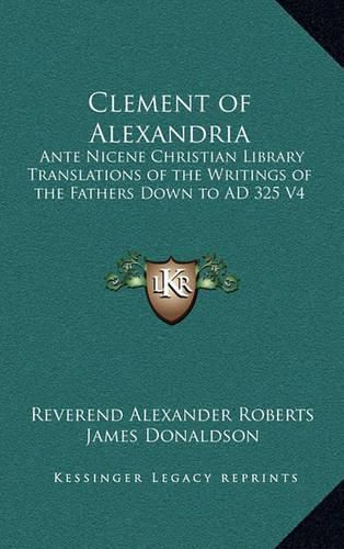 Clement of Alexandria: Ante Nicene Christian Library Translations of the Writings of the Fathers Down to Ad 325 V4