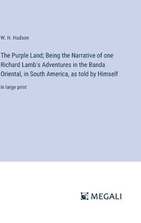 Cover image for The Purple Land; Being the Narrative of one Richard Lamb's Adventures in the Banda Oriental, in South America, as told by Himself