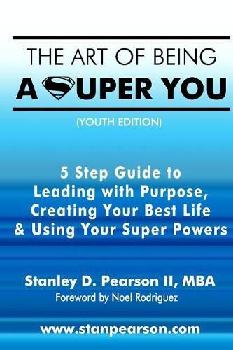 The Art of Being a Super You: Your 5 Step Guide to Leading with Purpose, Creating Your Best Life & Using Your Super Powers - Youth Edition