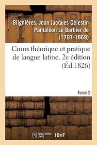 Cover image for Cours Theorique Et Pratique de Langue Latine. 2e Edition. Tome 2