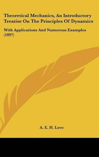 Cover image for Theoretical Mechanics, an Introductory Treatise on the Principles of Dynamics: With Applications and Numerous Examples (1897)