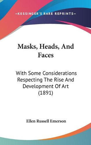 Cover image for Masks, Heads, and Faces: With Some Considerations Respecting the Rise and Development of Art (1891)