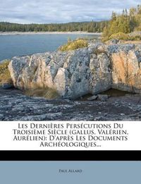 Cover image for Les Derni Res Pers Cutions Du Troisi Me Si Cle (Gallus, Val Rien, Aur Lien): D'Apr?'s Les Documents Arch Ologiques...