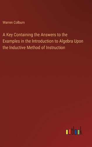 Cover image for A Key Containing the Answers to the Examples in the Introduction to Algebra Upon the Inductive Method of Instruction