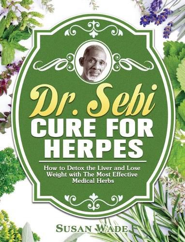 Cover image for Dr. Sebi Cure for Herpes: How to Detox the Liver and Lose Weight with The Most Effective Medical Herbs