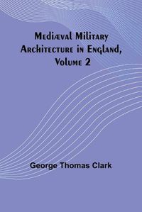 Cover image for Mediaeval Military Architecture in England, Volume 2