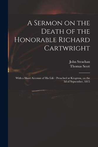 A Sermon on the Death of the Honorable Richard Cartwright [microform]: With a Short Account of His Life: Preached at Kingston, on the 3d of September, 1815