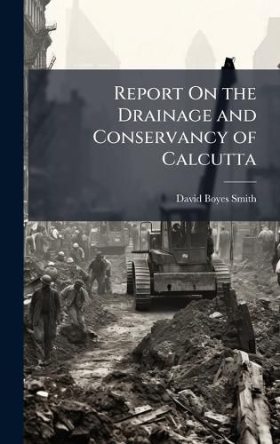 Cover image for Report On the Drainage and Conservancy of Calcutta
