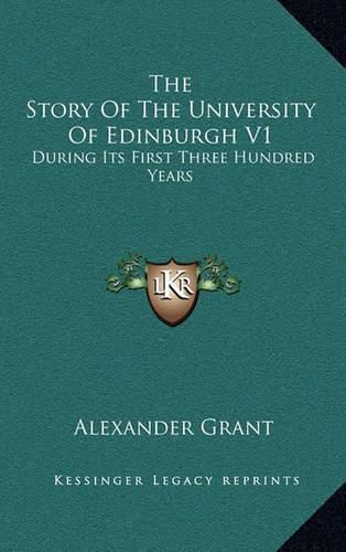 The Story of the University of Edinburgh V1: During Its First Three Hundred Years